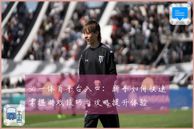 必一体育平台入口：新手如何快速掌握游戏技巧与攻略提升体验
