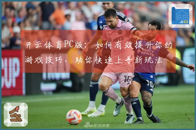 开云体育PC版：如何有效提升你的游戏技巧，助你快速上手新玩法