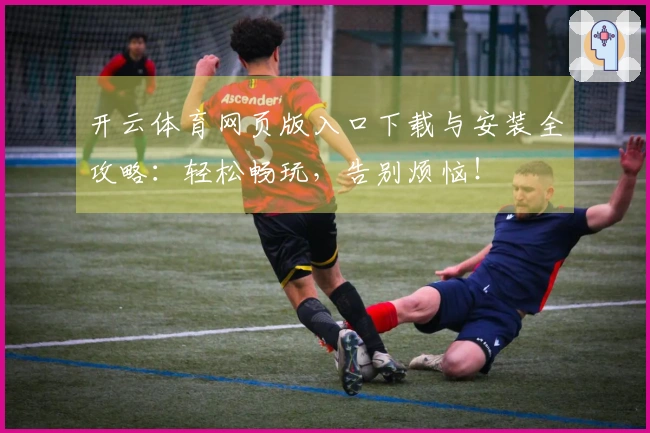 开云体育网页版入口下载与安装全攻略：轻松畅玩，告别烦恼！