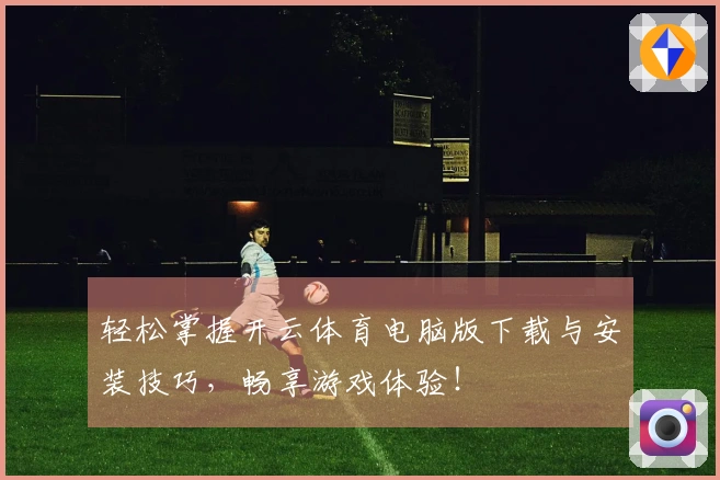 轻松掌握开云体育电脑版下载与安装技巧，畅享游戏体验！