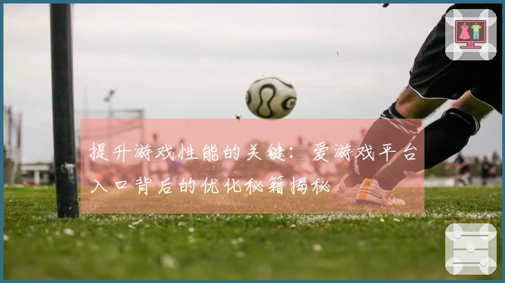 提升游戏性能的关键:爱游戏平台入口背后的优化秘籍揭秘