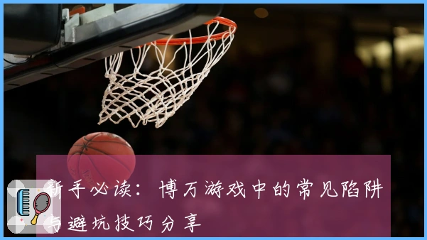 新手必读：博万游戏中的常见陷阱与避坑技巧分享