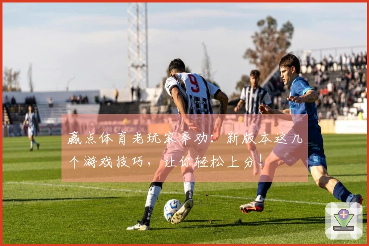 赢点体育老玩家奉劝：新版本这几个游戏技巧，让你轻松上分！