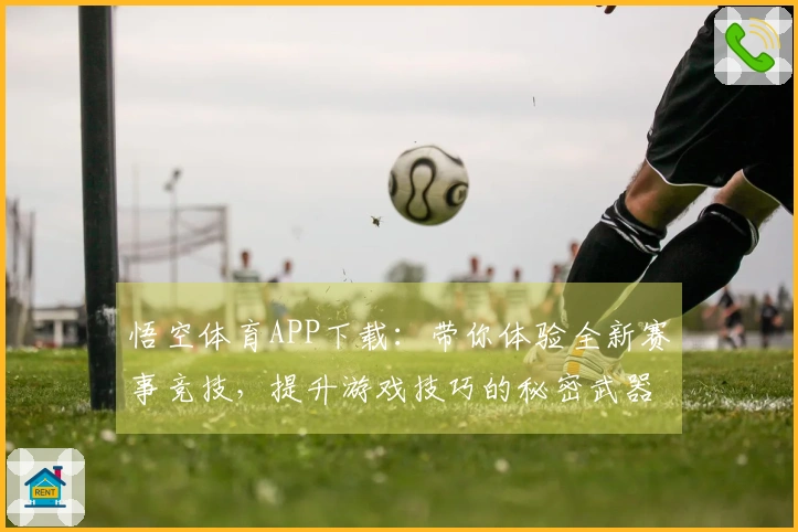 悟空体育APP下载：带你体验全新赛事竞技，提升游戏技巧的秘密武器