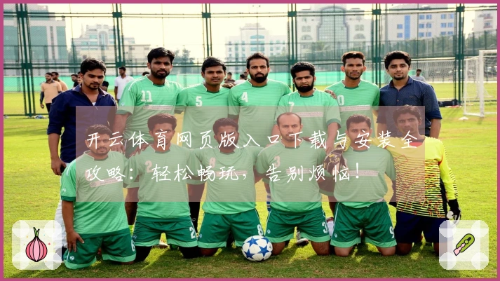 开云体育网页版入口下载与安装全攻略：轻松畅玩，告别烦恼！