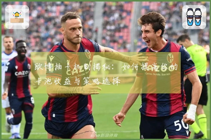 欧博抽卡机制揭秘：如何提高你的卡池收益与策略选择