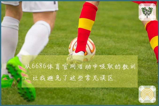 从6686体育官网活动中吸取的教训，让我避免了这些常见误区