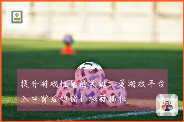 提升游戏性能的关键：爱游戏平台入口背后的优化秘籍揭秘