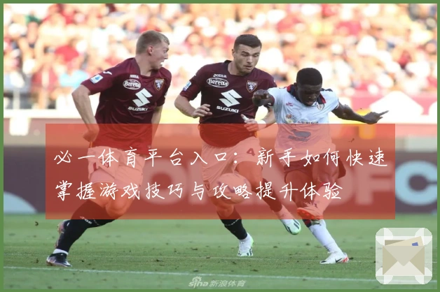 必一体育平台入口：新手如何快速掌握游戏技巧与攻略提升体验