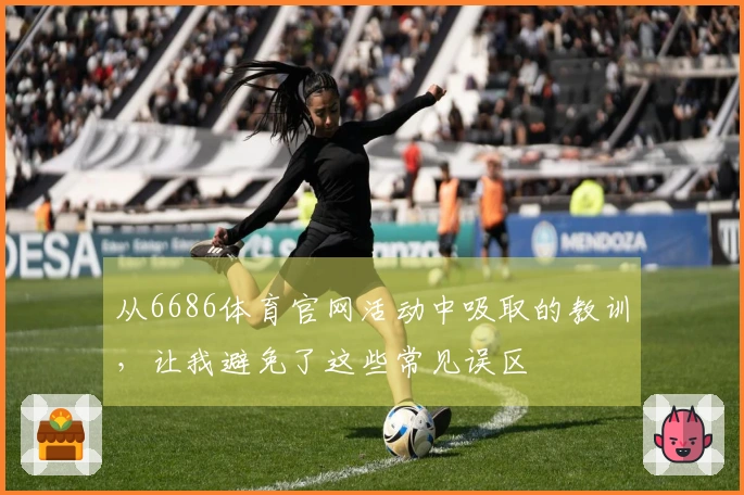从6686体育官网活动中吸取的教训，让我避免了这些常见误区