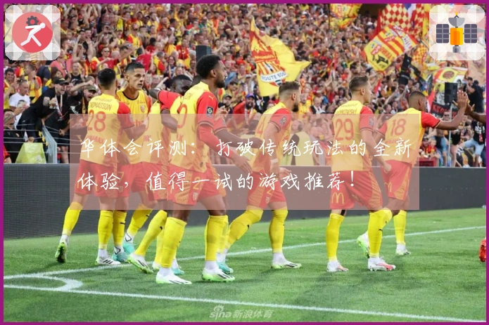 华体会评测：打破传统玩法的全新体验，值得一试的游戏推荐！