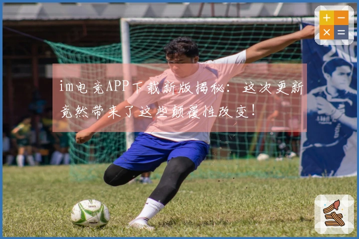im电竞APP下载新版揭秘：这次更新竟然带来了这些颠覆性改变！