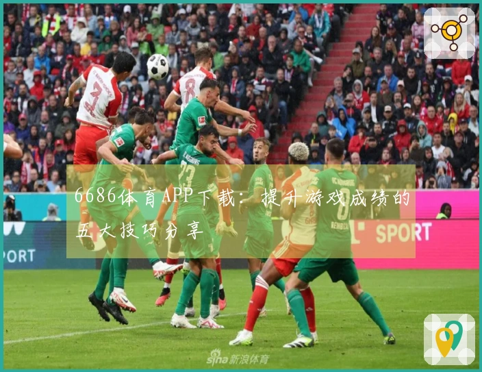 6686体育APP下载：提升游戏成绩的五大技巧分享