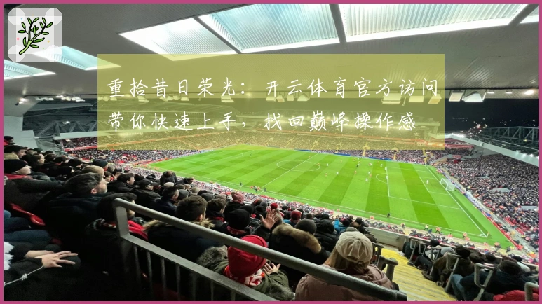 重拾昔日荣光：开云体育官方访问带你快速上手，找回巅峰操作感