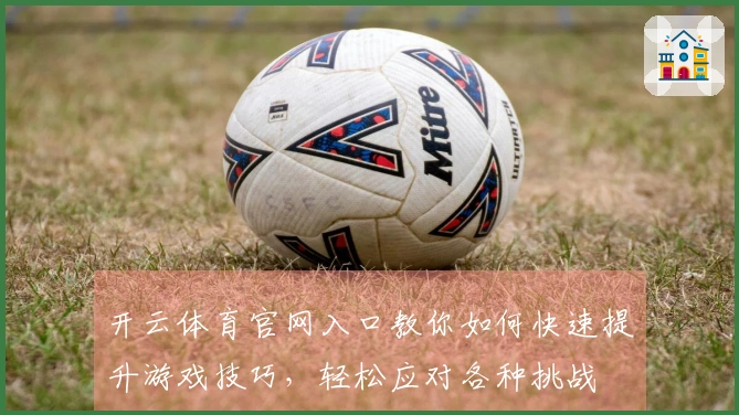 开云体育官网入口教你如何快速提升游戏技巧，轻松应对各种挑战
